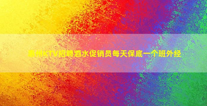 惠州KTV招聘酒水促销员每天保底一个班外经