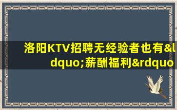 洛阳KTV招聘无经验者也有“薪酬福利”