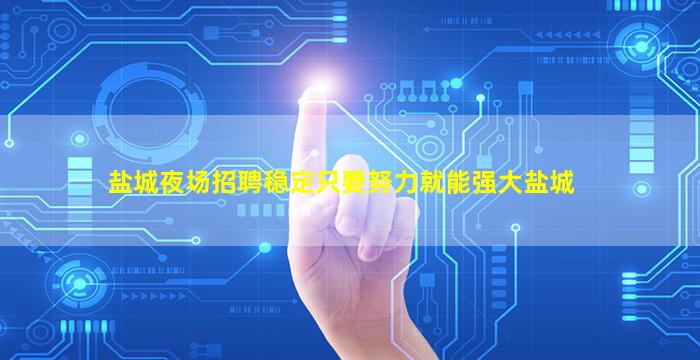 盐城夜场招聘稳定只要努力就能强大盐城