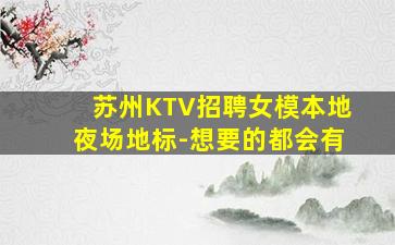 苏州KTV招聘女模本地夜场地标-想要的都会有