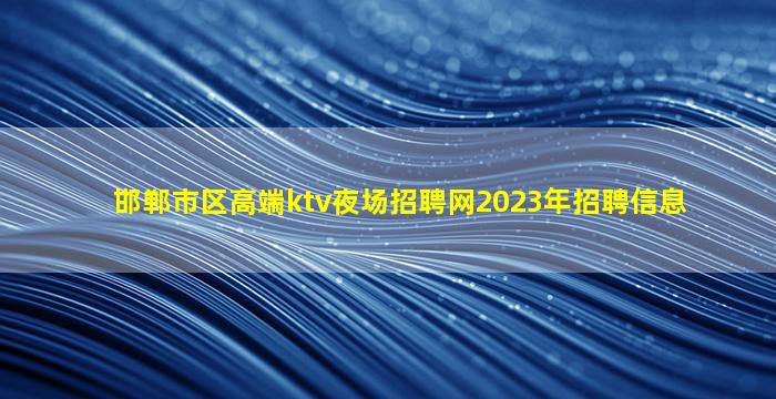 邯郸市区高端ktv夜场招聘网2023年招聘信息